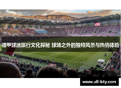 德甲球迷旅行文化探秘 球场之外的独特风景与热情体验