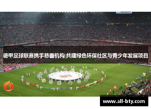 德甲足球联赛携手慈善机构 共建绿色环保社区与青少年发展项目