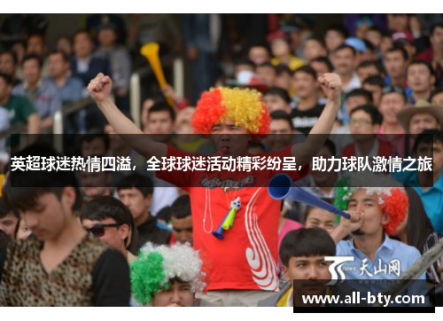 英超球迷热情四溢，全球球迷活动精彩纷呈，助力球队激情之旅