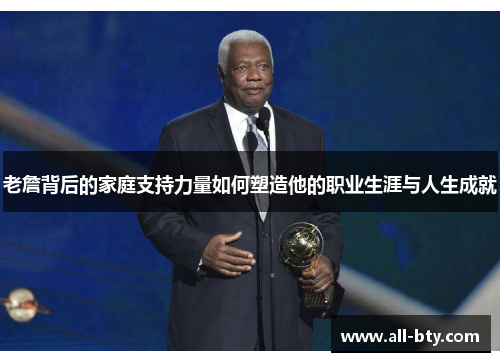 老詹背后的家庭支持力量如何塑造他的职业生涯与人生成就