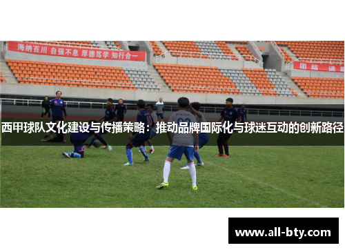 西甲球队文化建设与传播策略：推动品牌国际化与球迷互动的创新路径