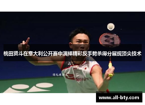 桃田贤斗在意大利公开赛中演绎精彩反手劈杀得分展现顶尖技术
