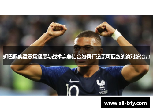 姆巴佩奥运赛场速度与战术完美结合如何打造无可匹敌的绝对统治力