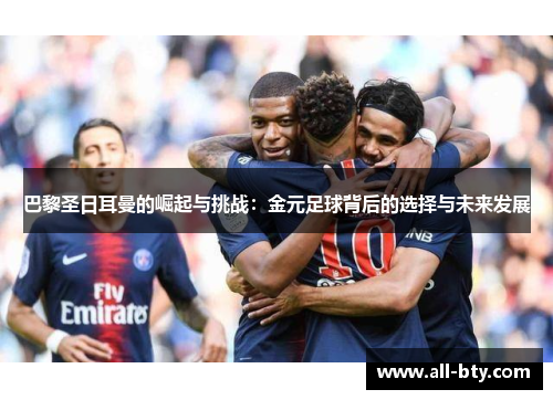 巴黎圣日耳曼的崛起与挑战：金元足球背后的选择与未来发展