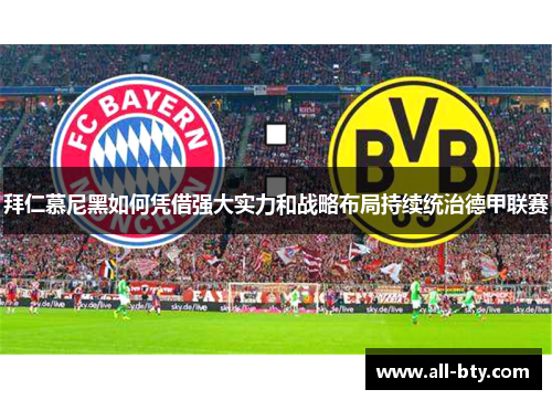 拜仁慕尼黑如何凭借强大实力和战略布局持续统治德甲联赛 拜仁慕尼黑如何凭借强大实力和战略布局持续统治德甲联赛