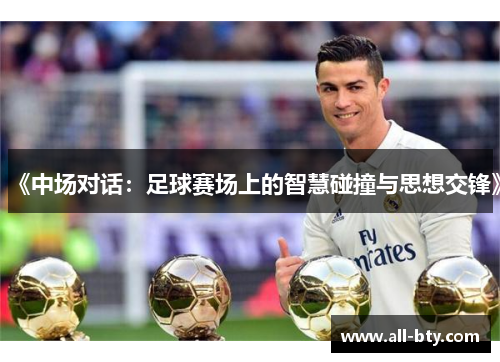 《中场对话:足球赛场上的智慧碰撞与思想交锋》 《中场对话:足球赛场上的智慧碰撞与思想交锋》
