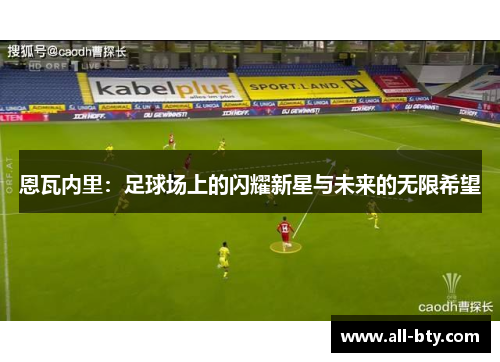 恩瓦内里：足球场上的闪耀新星与未来的无限希望