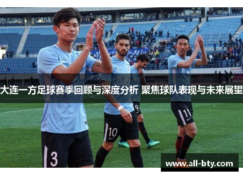 大连一方足球赛季回顾与深度分析 聚焦球队表现与未来展望