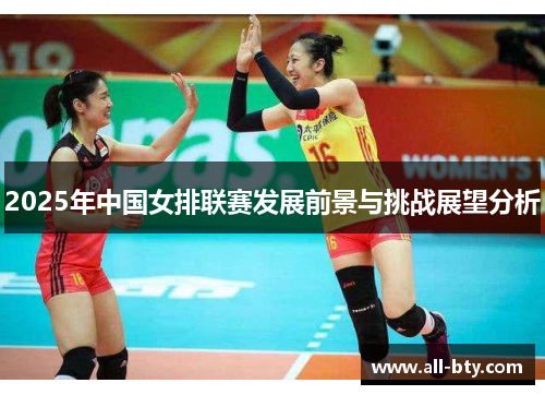 2025年中国女排联赛发展前景与挑战展望分析