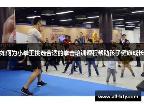 如何为小拳王挑选合适的拳击培训课程帮助孩子健康成长