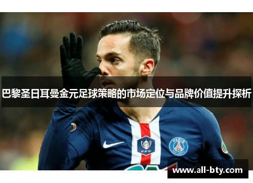 巴黎圣日耳曼金元足球策略的市场定位与品牌价值提升探析