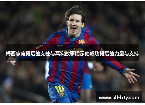 梅西家庭背后的支柱与真实故事揭示他成功背后的力量与支持