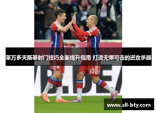 莱万多夫斯基射门技巧全面提升指南 打造无懈可击的进攻杀器