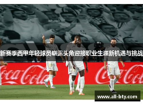 新赛季西甲年轻球员崭露头角迎接职业生涯新机遇与挑战 新赛季西甲年轻球员崭露头角迎接职业生涯新机遇与挑战