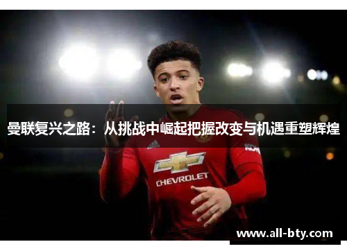 曼联复兴之路：从挑战中崛起把握改变与机遇重塑辉煌