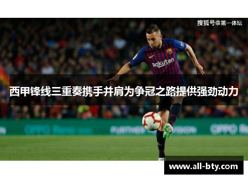 西甲锋线三重奏携手并肩为争冠之路提供强劲动力 西甲锋线三重奏携手并肩为争冠之路提供强劲动力