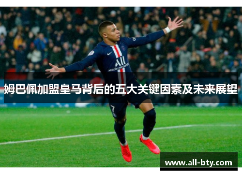 姆巴佩加盟皇马背后的五大关键因素及未来展望