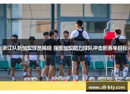 浙江队新加盟球员揭晓 强援加盟助力球队冲击新赛季目标 浙江队新加盟球员揭晓 强援加盟助力球队冲击新赛季目标