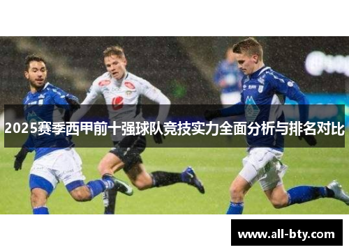 2025赛季西甲前十强球队竞技实力全面分析与排名对比 2025赛季西甲前十强球队竞技实力全面分析与排名对比
