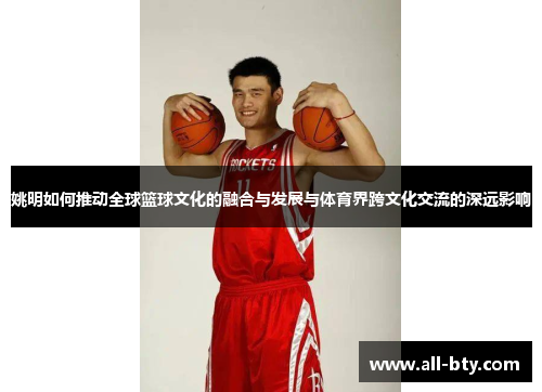 姚明如何推动全球篮球文化的融合与发展与体育界跨文化交流的深远影响