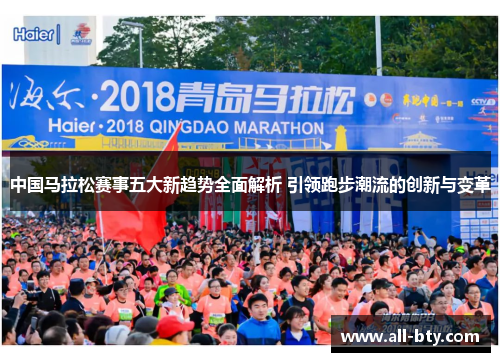 中国马拉松赛事五大新趋势全面解析 引领跑步潮流的创新与变革