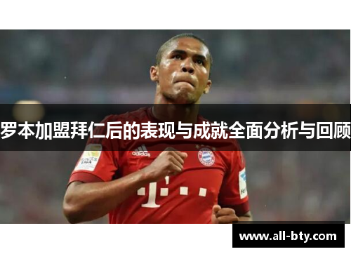 罗本加盟拜仁后的表现与成就全面分析与回顾