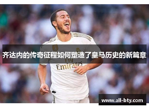 齐达内的传奇征程如何塑造了皇马历史的新篇章